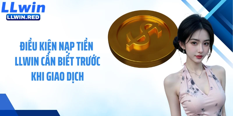 Nạp Tiền LLWIN: Hướng Dẫn Bổ Sung Ngân Sách Cá Cược An Toàn Điều kiện nạp tiền LLWIN cần biết trước khi giao dịch