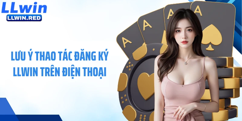 Đăng Ký LLWIN 2026 ⚡ Hướng Dẫn Mở Tài Khoản Siêu Tốc Lưu ý thao tác đăng ký LLWIN trên điện thoại